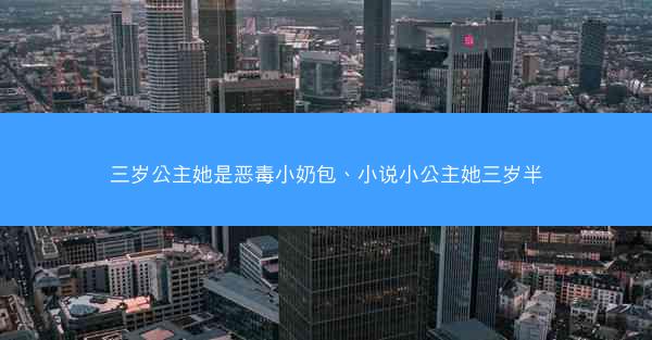 三岁公主她是恶毒小奶包、小说小公主她三岁半