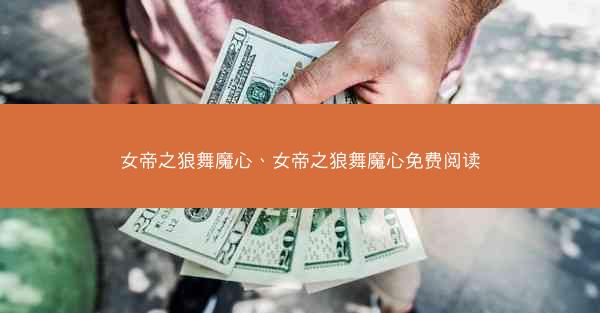 女帝之狼舞魔心、女帝之狼舞魔心免费阅读