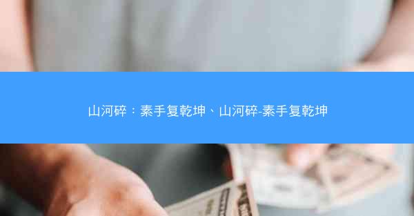 山河碎:素手复乾坤、山河碎-素手复乾坤 山河碎:素手复乾坤、山河碎-素手复乾坤