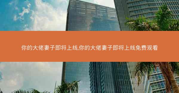 你的大佬妻子即将上线,你的大佬妻子即将上线免费观看