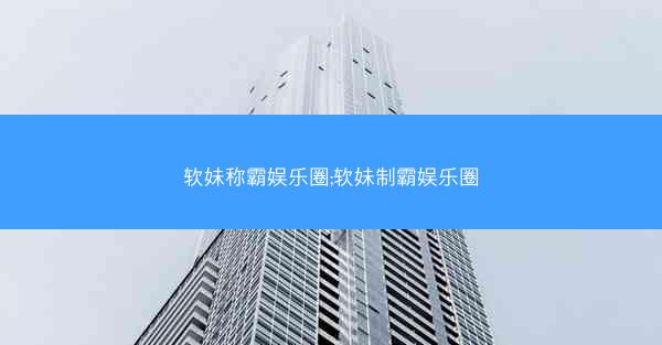 软妹称霸娱乐圈;软妹制霸娱乐圈