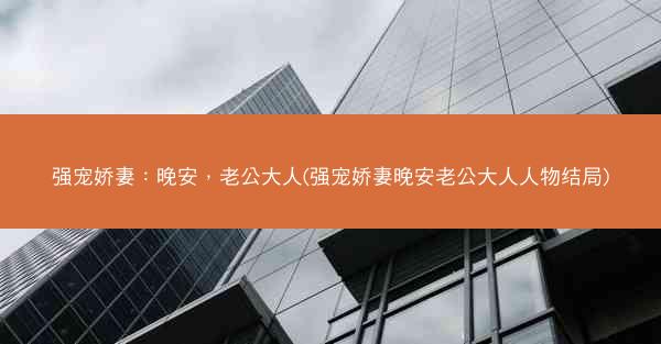 强宠娇妻：晚安，老公大人(强宠娇妻晚安老公大人人物结局)