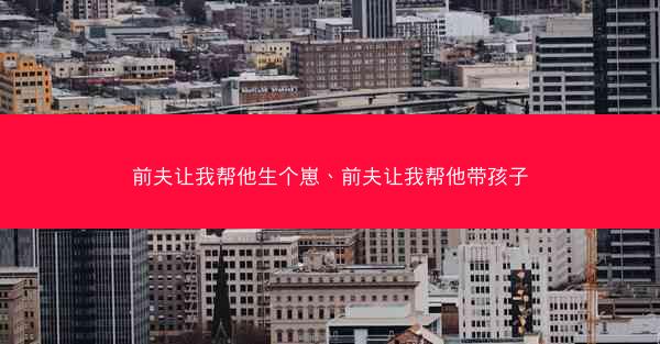 前夫让我帮他生个崽、前夫让我帮他带孩子