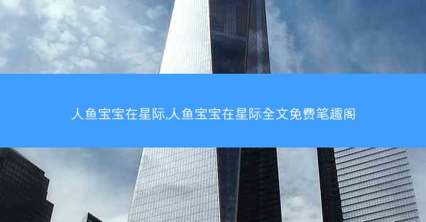 人鱼宝宝在星际,人鱼宝宝在星际全文免费笔趣阁