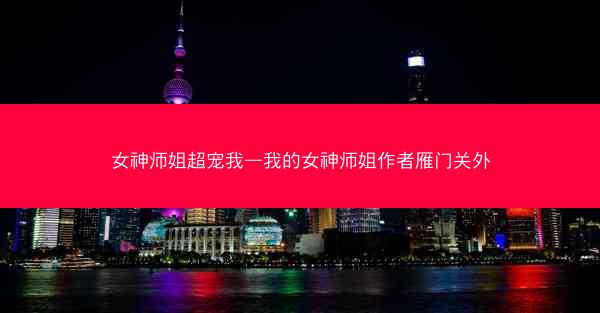 女神师姐超宠我—我的女神师姐作者雁门关外