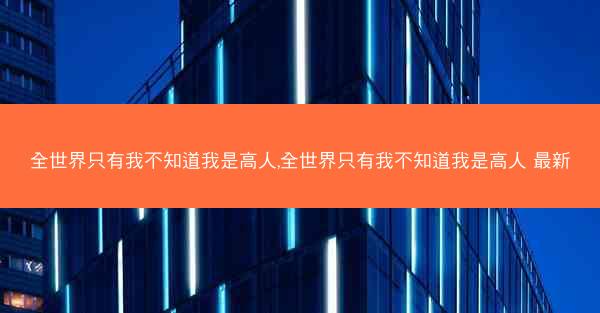 全世界只有我不知道我是高人,全世界只有我不知道我是高人 最新