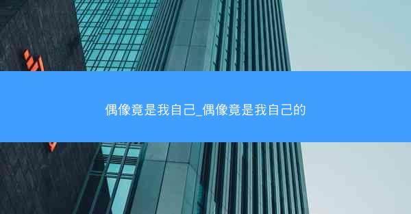 偶像竟是我自己_偶像竟是我自己的