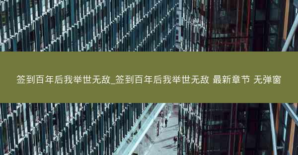 签到百年后我举世无敌_签到百年后我举世无敌 最新章节 无弹窗