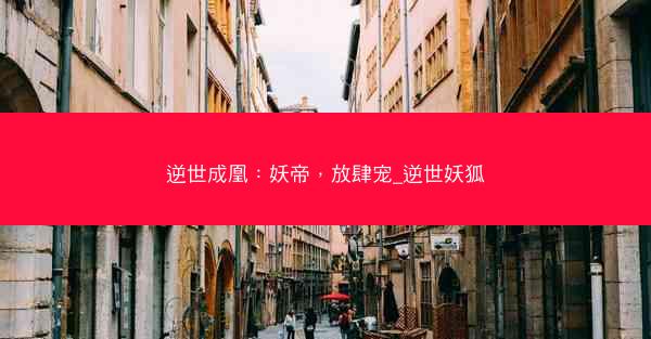 逆世成凰：妖帝，放肆宠_逆世妖狐