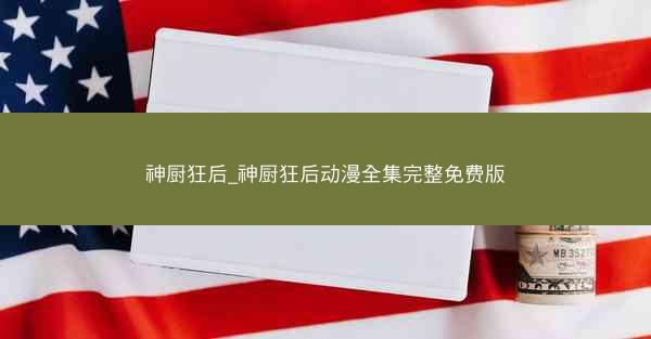 神厨狂后_神厨狂后动漫全集完整免费版