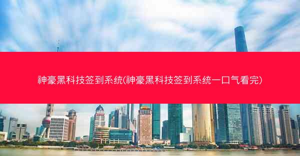 神豪黑科技签到系统(神豪黑科技签到系统一口气看完)