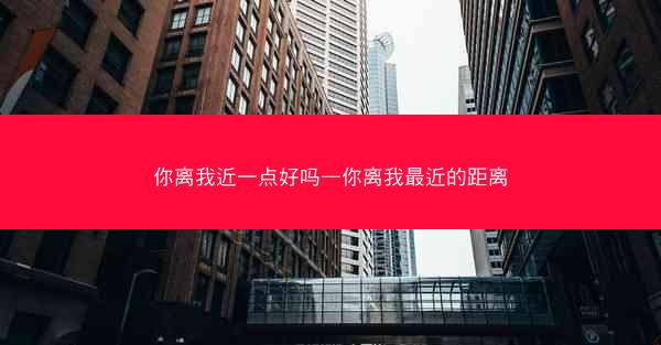 你离我近一点好吗—你离我最近的距离