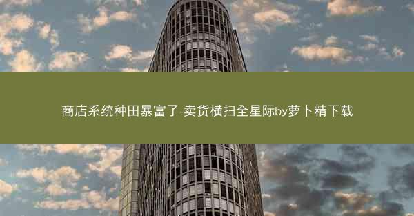 商店系统种田暴富了-卖货横扫全星际by萝卜精下载