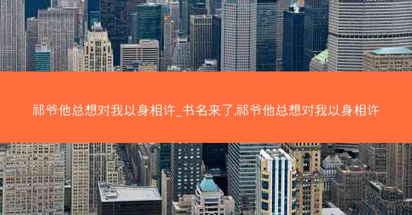 祁爷他总想对我以身相许_书名来了,祁爷他总想对我以身相许