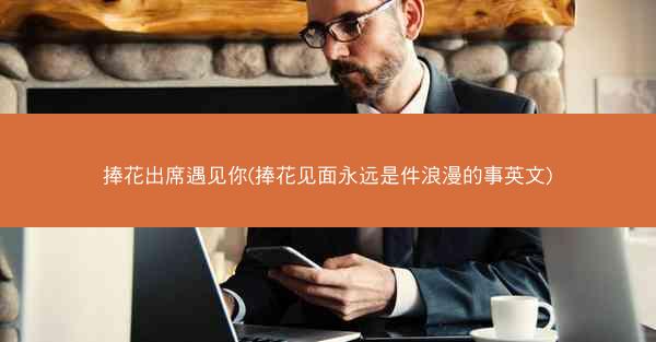 捧花出席遇见你(捧花见面永远是件浪漫的事英文)