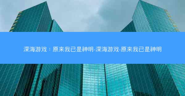 深海游戏：原来我已是神明-深海游戏-原来我已是神明