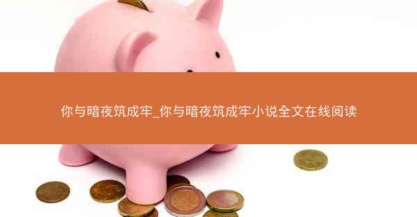 你与暗夜筑成牢_你与暗夜筑成牢小说全文在线阅读