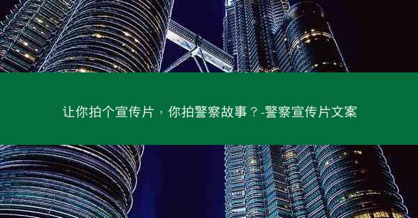 让你拍个宣传片，你拍警察故事？-警察宣传片文案