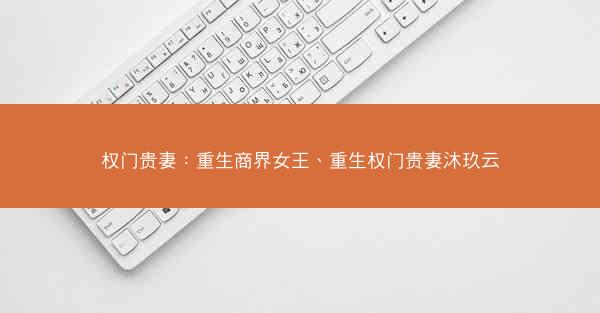 权门贵妻：重生商界女王、重生权门贵妻沐玖云