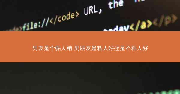 男友是个黏人精-男朋友是粘人好还是不粘人好