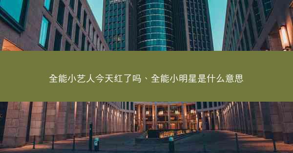 全能小艺人今天红了吗、全能小明星是什么意思