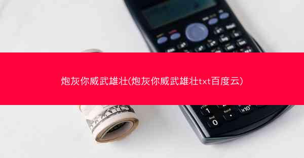 炮灰你威武雄壮(炮灰你威武雄壮txt百度云)