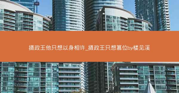 摄政王他只想以身相许_摄政王只想篡位by楼见溪