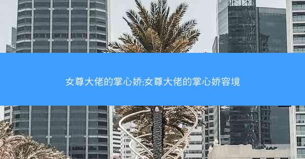 女尊大佬的掌心娇;女尊大佬的掌心娇容境