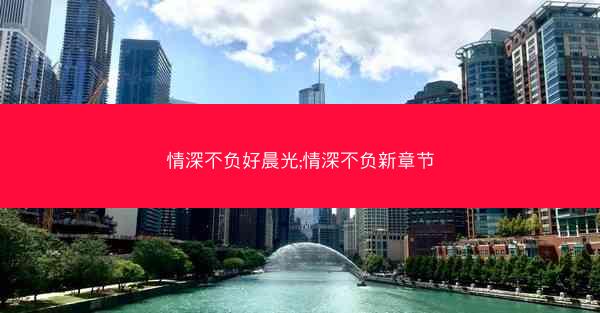 情深不负好晨光;情深不负新章节