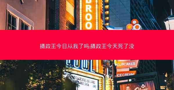 摄政王今日从我了吗;摄政王今天死了没