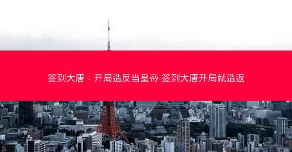 签到大唐：开局造反当皇帝-签到大唐开局就造返