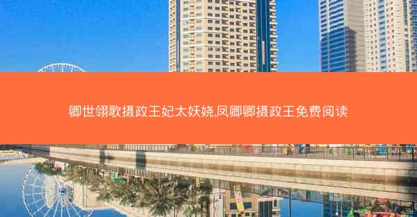卿世翎歌摄政王妃太妖娆,凤卿卿摄政王免费阅读
