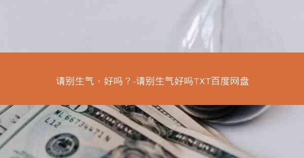 请别生气，好吗？-请别生气好吗TXT百度网盘