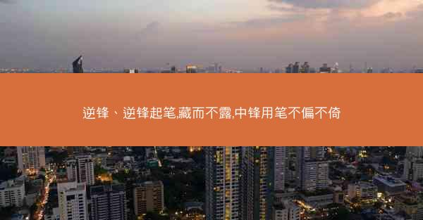 逆锋、逆锋起笔,藏而不露,中锋用笔不偏不倚