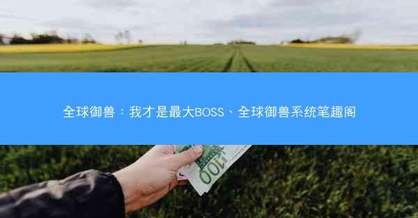 全球御兽：我才是最大BOSS、全球御兽系统笔趣阁