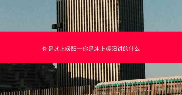你是冰上暖阳—你是冰上暖阳讲的什么