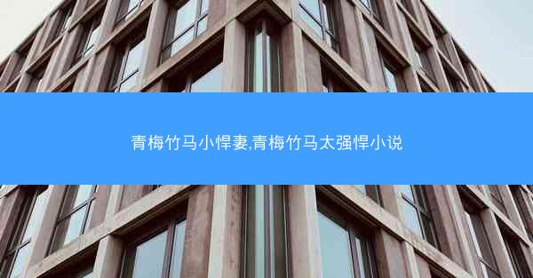 青梅竹马小悍妻,青梅竹马太强悍小说