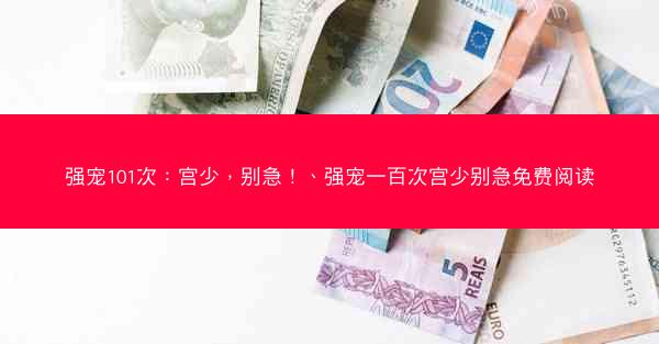 强宠101次：宫少，别急！、强宠一百次宫少别急免费阅读