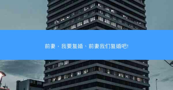 前妻，我要复婚、前妻我们复婚吧!