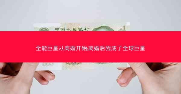 全能巨星从离婚开始;离婚后我成了全球巨星