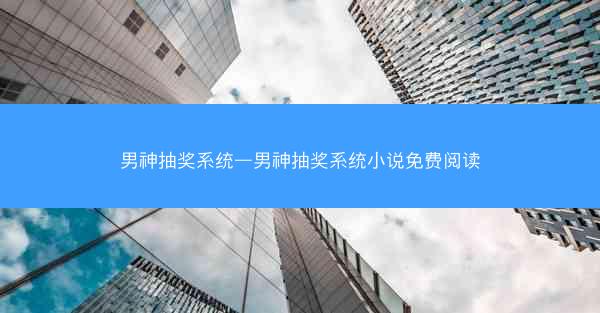 男神抽奖系统—男神抽奖系统小说免费阅读