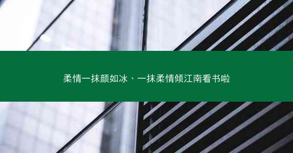 柔情一抹颜如冰、一抹柔情倾江南看书啦