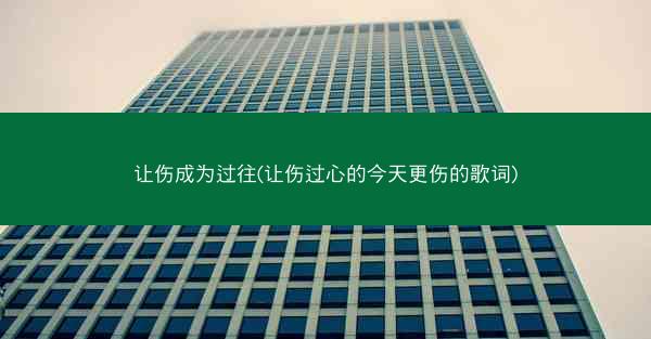 让伤成为过往(让伤过心的今天更伤的歌词)