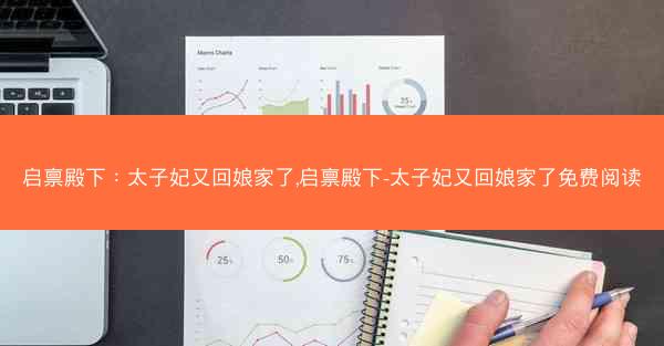 启禀殿下：太子妃又回娘家了,启禀殿下-太子妃又回娘家了免费阅读