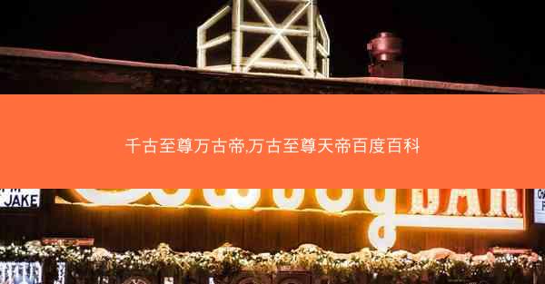 千古至尊万古帝,万古至尊天帝百度百科