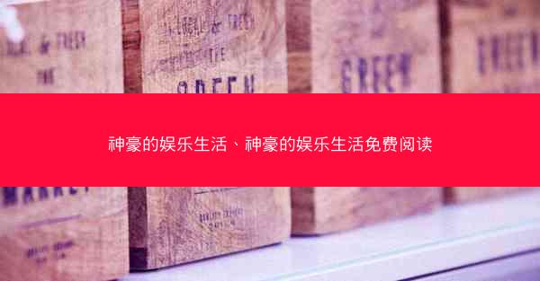 神豪的娱乐生活、神豪的娱乐生活免费阅读