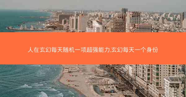 人在玄幻每天随机一项超强能力,玄幻每天一个身份