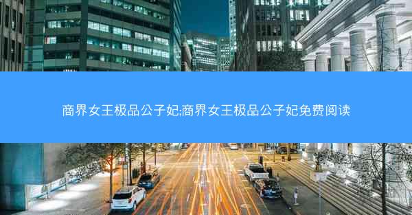 商界女王极品公子妃;商界女王极品公子妃免费阅读