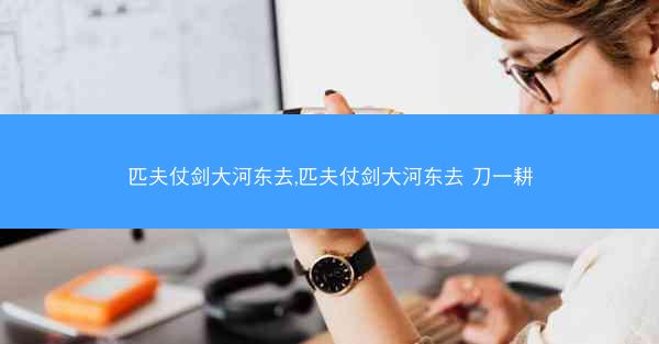 匹夫仗剑大河东去,匹夫仗剑大河东去 刀一耕