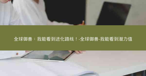 全球御兽：我能看到进化路线！-全球御兽-我能看到潜力值